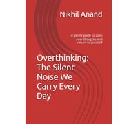 Overthinking: The Silent Noise We Carry Every Day: A gentle guide to calm your thoughts and return to yourself