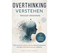 Overthinking verstehen, Trigger erkennen: Wie du durch Selbstreflexion Klarheit gewinnst und dein Selbstbewusstsein aufbaust, Grübeln stoppen für mentale Gesundheit