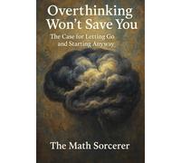 Overthinking Won’t Save You: The Case for Letting Go and Starting Anyway (Neurotic Genius and the Overthinking Student)