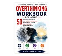 Overthinking Workbook for Adults: 50 Practical Exercises to Stop Negative Thought Loops, Reduce Mental Clutter, Calm Your Mind, and Regain Control