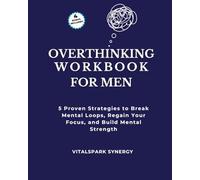 Overthinking Workbook for Men: Five Proven Strategies to Break Mental Loops, Regain Your Focus, and Build Mental Strength