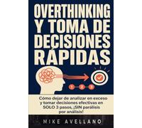 OVERTHINKING Y TOMA DE DECISIONES RÁPIDAS: Cómo dejar de analizar en exceso y tomar decisiones efectivas en SOLO 3 pasos, ¡SIN parálisis por análisis!