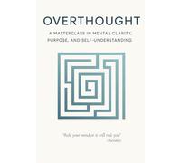 Overthought: A Masterclass in Mental Clarity, Purpose, and Self-Understanding: Quiet the Mind, Find Your Purpose, and Return to Yourself