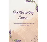 Overthrowing Chaos: A Planner to Balance the Five Areas of Life - One Step at a Time
