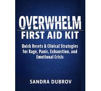 Overwhelm First Aid Kit: Quick Resets and Clinical Strategies for Rage, Panic, Exhaustion, and Emotional Crisis