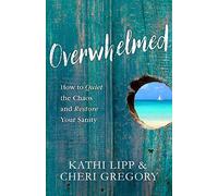 Overwhelmed: How to Quiet the Chaos and Restore Your Sanity