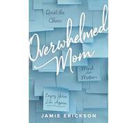 Overwhelmed Mom: Quiet the Chaos, Mind What Matters, and Enjoy Your Life Again