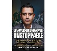Overworked, Underpaid, Unstoppable: How to Lead, Rise, and Thrive in Dentistry's Toughest Role