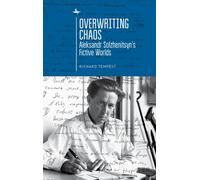 Overwriting Chaos : Aleksandr Solzhenitsyn's Fictive Worlds