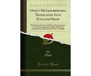 Ovid's Metamorphoses, Translated Into English Prose: With the Latin Text and Order of Construction on the Same Page, and Critical, Historical, ... Classical Notes in English (Classic Reprint)
