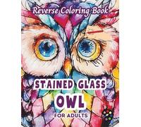 Owl Stained Glass Reverse Coloring Book For Adults: 34 Beautiful Watercolor Designs | Creativity, Mindfulness, Meditation, Relaxation, Anti-stress Coloring