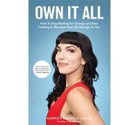Own It All: How to Stop Waiting for Change and Start Creating It. Because Your Life Belongs to You. (Entrepreneurs, GirlBoss, Women in Business, for Fans of You Are a Badass)