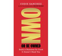Own or Be Owned : Build A Business So Good It Doesn’t Need You