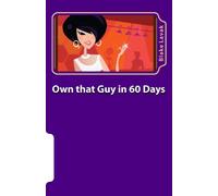 Own that Guy in 60 Days: A Practical Guide to Love for the 21st Century Woman