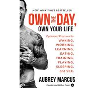 Own the Day, Own Your Life: Optimized Practices for Waking, Working, Learning, Eating, Training, Playing, Sleeping, and Sex
