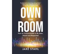 Own the Room: How to Communicate to Be Seen, Heard and Respected