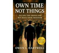 Own Time, Not Things: Escape the Grind and Buy Back Your Freedom