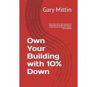 Own Your Building with 10% Down: How to Buy, Sell or Exit Commercial Real Estate Using SBA 504 Loans-A Practical Guide for Business Owners and Landlords