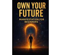 Own your feature, the secret to the universe, Love, Money, Confidence, Awareness: Manifestation for beginners