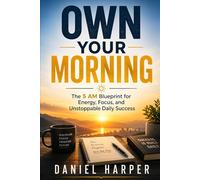 Own Your Morning: The 5 AM Blueprint for Energy, Focus, and Unstoppable Daily Success