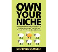Own Your Niche: Hype-Free Internet Marketing Tactics to Establish Authority in Your Field and Promote Your Service-Based Business