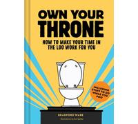 Own Your Throne : How to Make Your Time in the Loo Work For You