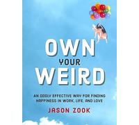 Own Your Weird: An Oddly Effective Way for Finding Happiness in Work, Life, and Love