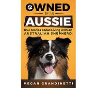 Owned by an Aussie: True Stories About Living With an Australian Shepherd