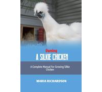 OWNING A SILKIE CHICKEN: A Complete Manual for Growing Silkie Chickens