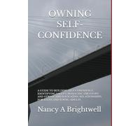 OWNING SELF-CONFIDENCE: A GUIDE TO BUILDING SELF CONFIDENCE, IDENTIFYING VALUES, MANAGING EMOTIONS AND STRESS, AND NAVIGATING RELATIONSHIPS, FOR TEENS AND YOUNG ADULTS