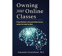 Owning your Online Classes: Proven Methods to Overcome Online Courses and Get the Grade You Want (College Success)