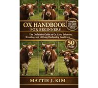 OX HANDBOOK FOR BEGINNERS: The Definitive Guide to Ox care, Behavior, Breeding, and Lifelong Husbandry Excellence.
