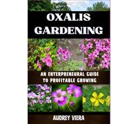 OXALIS GARDENING: AN ENTERPRENEURAL GUIDE TO PROFITABLE GROWING: Maximizing Yield and Revenue: An Entrepreneur's Manual to Thriving in Oxalis Gardening