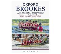 Oxford Brookes A Sporting Miracle - From a cowshed on the Thames to the top of the rowing world
