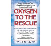 Oxygen to the Rescue: Oxygen Therapies and How They Help Overcome Disease, Promote Repair and Improve Overall Function: Oxygen Therapies, and How They Help Overcome Disease and Restore Overall Health