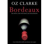 OZ CLARKE BORDEAUX: The Wines, the Vineyards, the Winemakers
