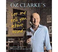 Oz Clarke's Let Me Tell You About Wine: A Beginner's Guide to Understanding and Enjoying Wine
