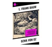 Ozma von Oz: Die Oz-Romane: Buch 3 - Eine wunderbare und aufregende Reise durch das Zauberland mit magischen Kreaturen in einer modernen Märchenwelt