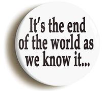 Ozorath ITS THE END OF THE WORLD AS WE KNOW IT EIGHTIES INDIE BADGE BUTTON PIN (Size is 1inch/25mm diameter)