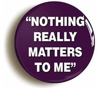 Ozorath NOTHING REALLY MATTERS TO ME BADGE BUTTON PIN (Size is 1inch/25mm diameter)