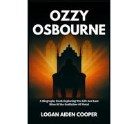 Ozzy Osbourne: A Biography Book Exploring The Life And Last Rites Of The Godfather Of Metal