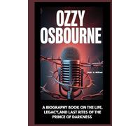 Ozzy Osbourne: A Biography Book on the Life, Legacy, and Last Rites of the Prince of Darkness