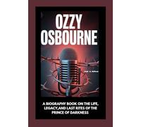 Ozzy Osbourne: A Biography Book on the Life, Legacy, and Last Rites of the Prince of Darkness