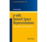 p-adic Banach Space Representations: With Applications to Principal Series: 2325 (Lecture Notes in Mathematics, 2325)