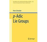 p-Adic Lie Groups: A Series of Comprehensive Studies in Mathematics: 344 (Grundlehren der mathematischen Wissenschaften, 344)