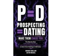 P=D: Prospecting = Dating. Make Them Chase You.: The Step-by-Step Cold Calling, Cold Email, and LinkedIn Prospecting Playbook to Book More Meetings in B2B Sales