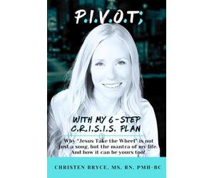 P.I.V.O.T; With My 6-Step C.R.I.S.I.S. Plan: Why “Jesus Take the Wheel” is not just a song, but the mantra of my life. And how it can be yours, too!