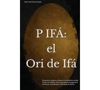 P IFÁ: El Ori de Ifá: Conciencia, carácter y destino en la tradición yoruba de Ifá y los Orishas. De la superstición al mapa de la conciencia: neurociencia y psicología sin folclor.