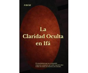 P IFÁ: La Claridad Oculta en Ifá: El conocimiento que no se transmitió: respuestas a preguntas que nadie responde sobre el altar, los santos, los ... (P IFÁ - Biblioteca de Claridad Estructural)