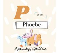 P is for Phoebe: A Custom Alphabet Book Personalized With Your Name